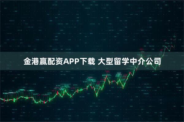 金港赢配资APP下载 大型留学中介公司
