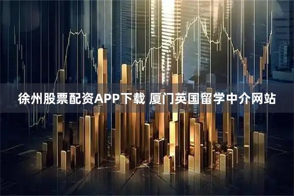 徐州股票配资APP下载 厦门英国留学中介网站
