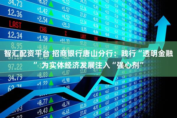 智汇配资平台 招商银行唐山分行：践行“透明金融” 为实体经济发展注入“强心剂”