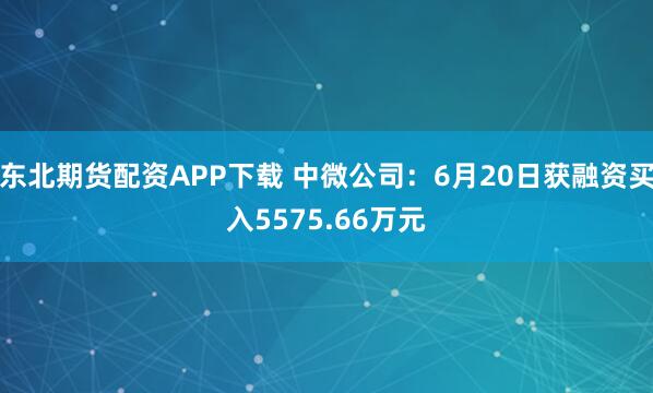 东北期货配资APP下载 中微公司：6月20日获融资买入5575.66万元