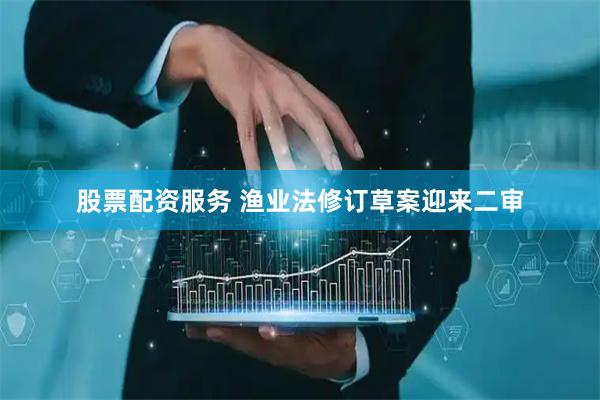 股票配资服务 渔业法修订草案迎来二审