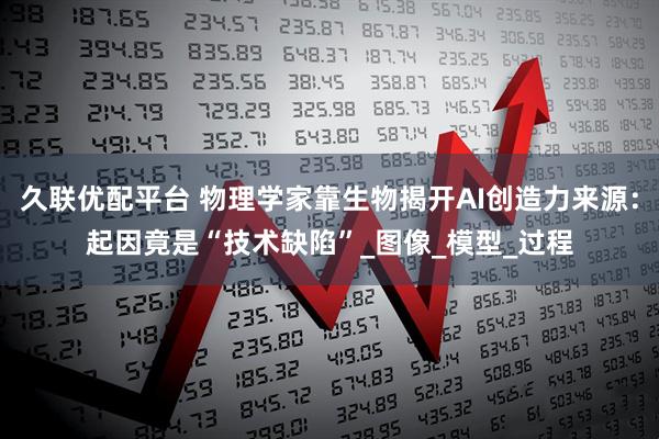 久联优配平台 物理学家靠生物揭开AI创造力来源：起因竟是“技术缺陷”_图像_模型_过程
