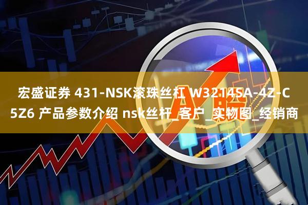 宏盛证券 431-NSK滚珠丝杠 W3214SA-4Z-C5Z6 产品参数介绍 nsk丝杆_客户_实物图_经销商