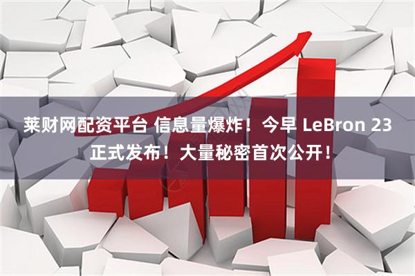 莱财网配资平台 信息量爆炸！今早 LeBron 23 正式发布！大量秘密首次公开！