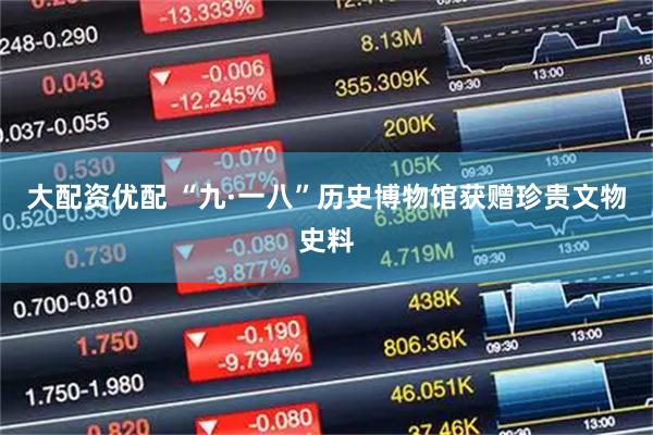 大配资优配 “九·一八”历史博物馆获赠珍贵文物史料