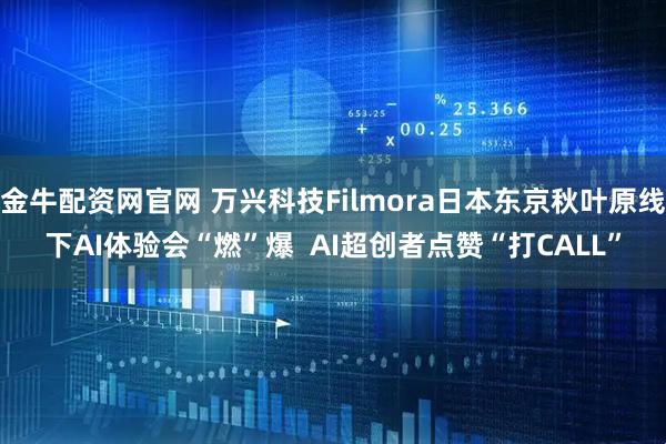 金牛配资网官网 万兴科技Filmora日本东京秋叶原线下AI体验会“燃”爆  AI超创者点赞“打CALL”