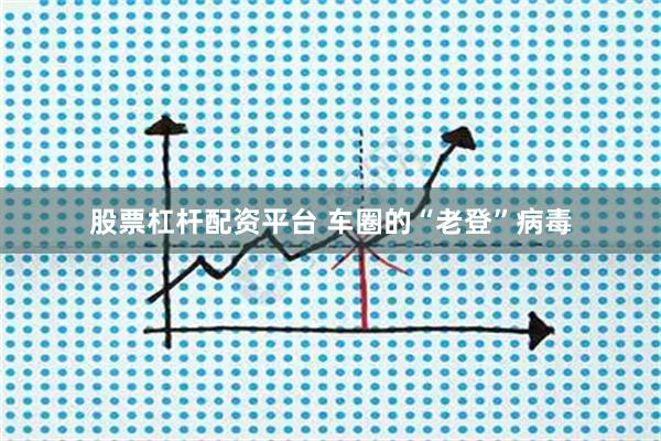 股票杠杆配资平台 车圈的“老登”病毒