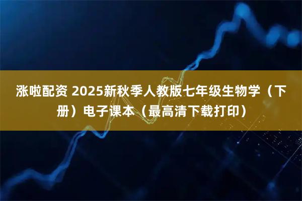 涨啦配资 2025新秋季人教版七年级生物学（下册）电子课本（最高清下载打印）