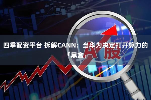 四季配资平台 拆解CANN：当华为决定打开算力的「黑盒」
