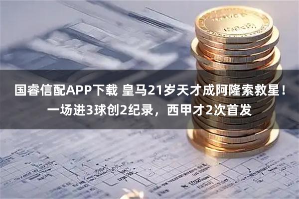 国睿信配APP下载 皇马21岁天才成阿隆索救星！一场进3球创2纪录，西甲才2次首发