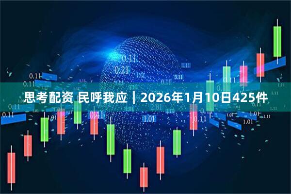 思考配资 民呼我应︱2026年1月10日425件