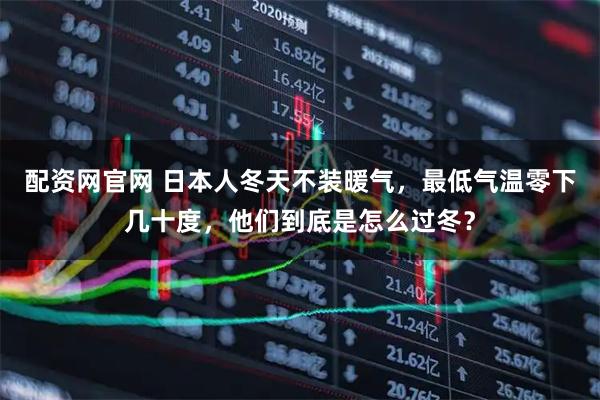 配资网官网 日本人冬天不装暖气，最低气温零下几十度，他们到底是怎么过冬？