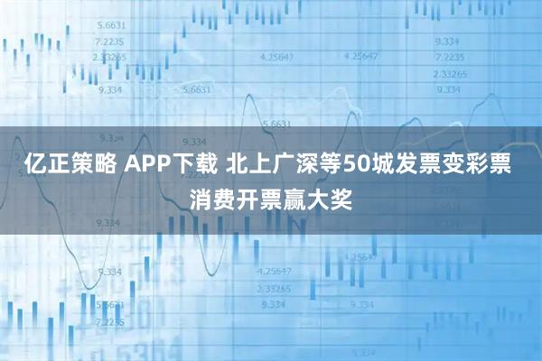 亿正策略 APP下载 北上广深等50城发票变彩票 消费开票赢大奖