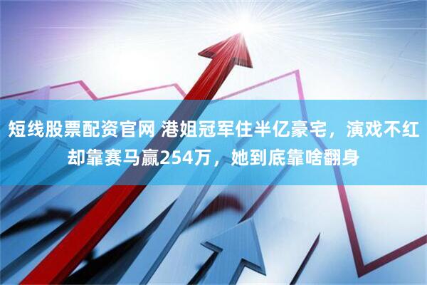 短线股票配资官网 港姐冠军住半亿豪宅，演戏不红却靠赛马赢254万，她到底靠啥翻身