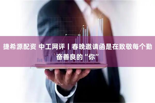 捷希源配资 中工网评丨春晚邀请函是在致敬每个勤奋善良的“你”