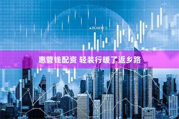 惠管钱配资 轻装行暖了返乡路