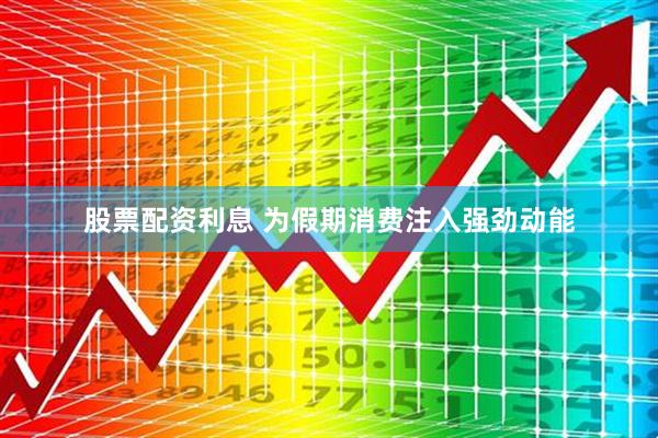 股票配资利息 为假期消费注入强劲动能