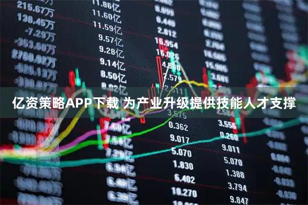 亿资策略APP下载 为产业升级提供技能人才支撑