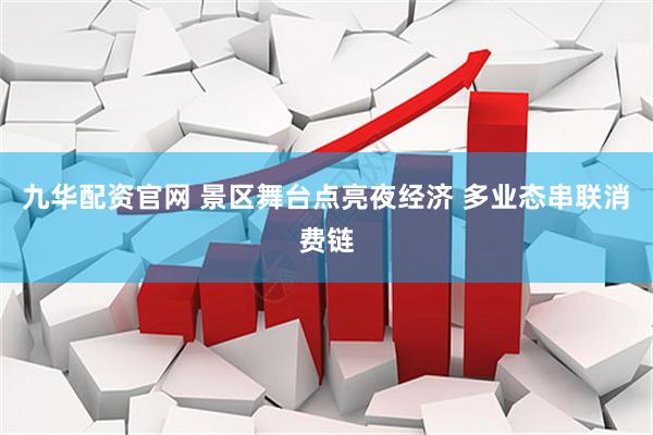 九华配资官网 景区舞台点亮夜经济 多业态串联消费链