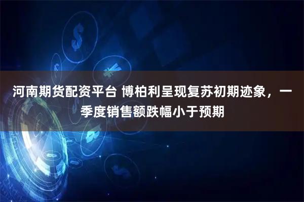 河南期货配资平台 博柏利呈现复苏初期迹象，一季度销售额跌幅小于预期