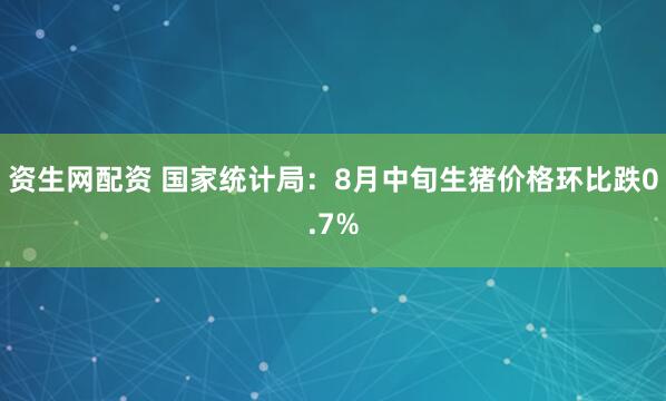 资生网配资 国家统计局：8月中旬生猪价格环比跌0.7%