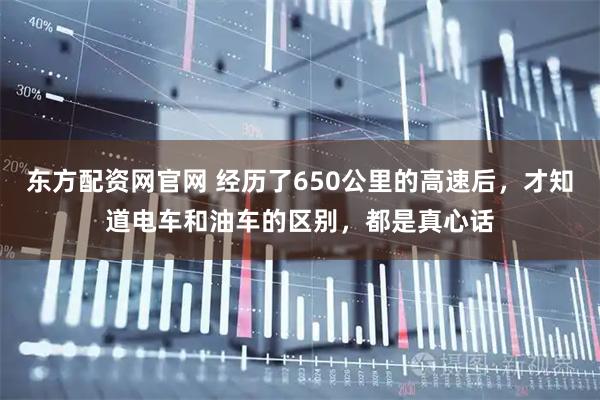 东方配资网官网 经历了650公里的高速后，才知道电车和油车的区别，都是真心话