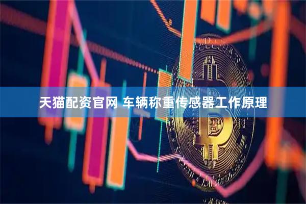 天猫配资官网 车辆称重传感器工作原理