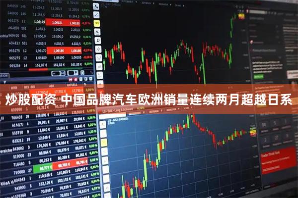 炒股配资 中国品牌汽车欧洲销量连续两月超越日系